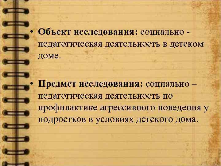  • Объект исследования: социально педагогическая деятельность в детском доме. • Предмет исследования: социально