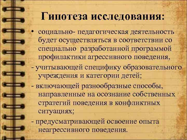 Гипотеза исследования: • социально- педагогическая деятельность будет осуществляться в соответствии со специально разработанной программой