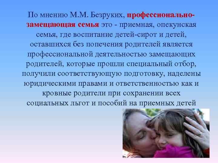 По мнению М. М. Безруких, профессиональнозамещающая семья это - приемная, опекунская семья, где воспитание