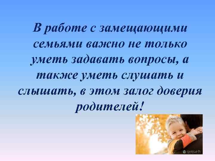  В работе с замещающими семьями важно не только уметь задавать вопросы, а также