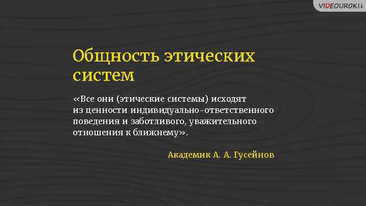 Общность этических систем «Все они (этические системы) исходят из ценности индивидуально-ответственного поведения и заботливого,