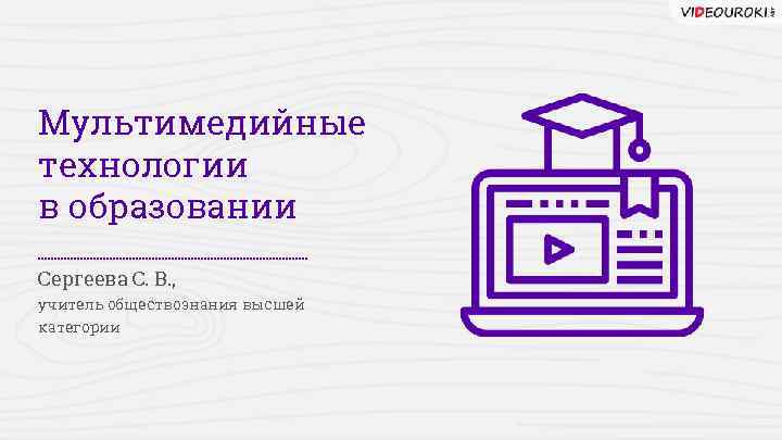 Мультимедийные технологии в образовании Сергеева С. В. , учитель обществознания высшей категории 