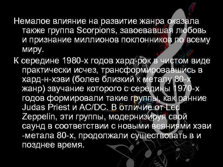 Немалое влияние на развитие жанра оказала также группа Scorpions, завоевавшая любовь и признание миллионов