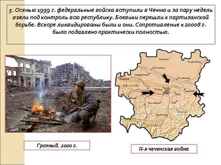 5. Осенью 1999 г. федеральные войска вступили в Чечню и за пару недель взяли