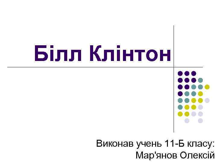 Білл Клінтон Виконав учень 11 -Б класу: Мар'янов Олексій 