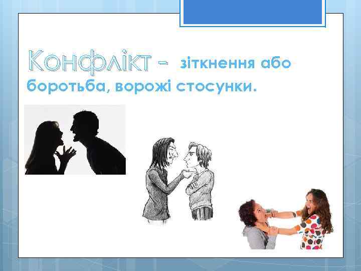 Конфлікт - зіткнення або боротьба, ворожі стосунки. 