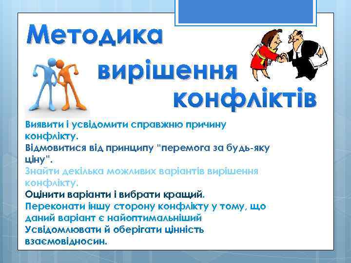 Методика вирішення конфліктів Виявити і усвідомити справжню причину конфлікту. Відмовитися від принципу “перемога за