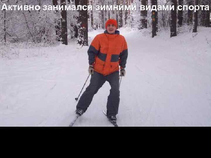 Активно занимался зимними видами спорта 