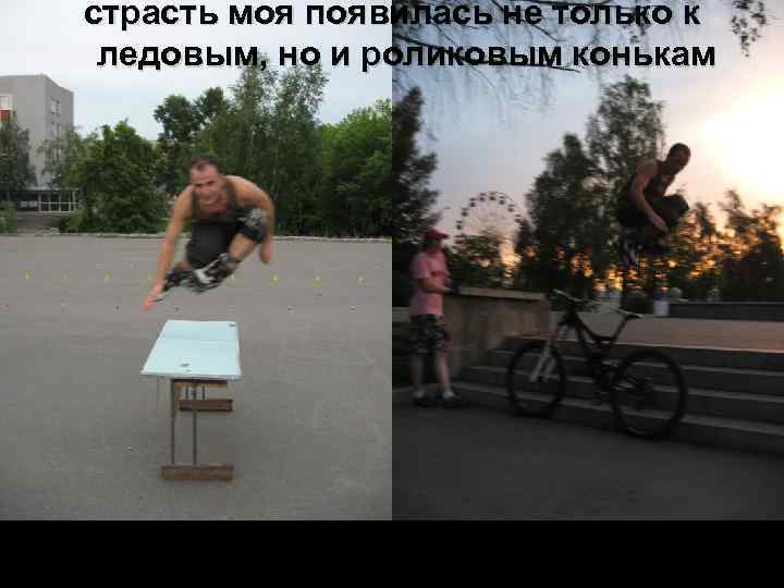 страсть моя появилась не только к ледовым, но и роликовым конькам 