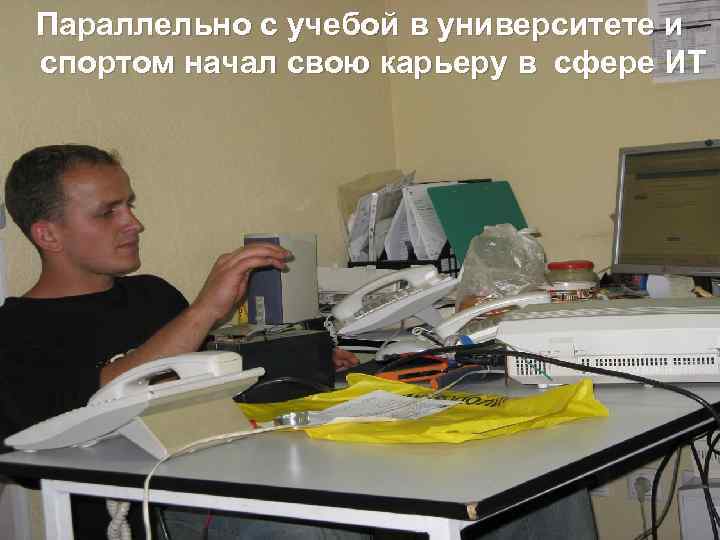 Параллельно с учебой в университете и спортом начал свою карьеру в сфере ИТ 