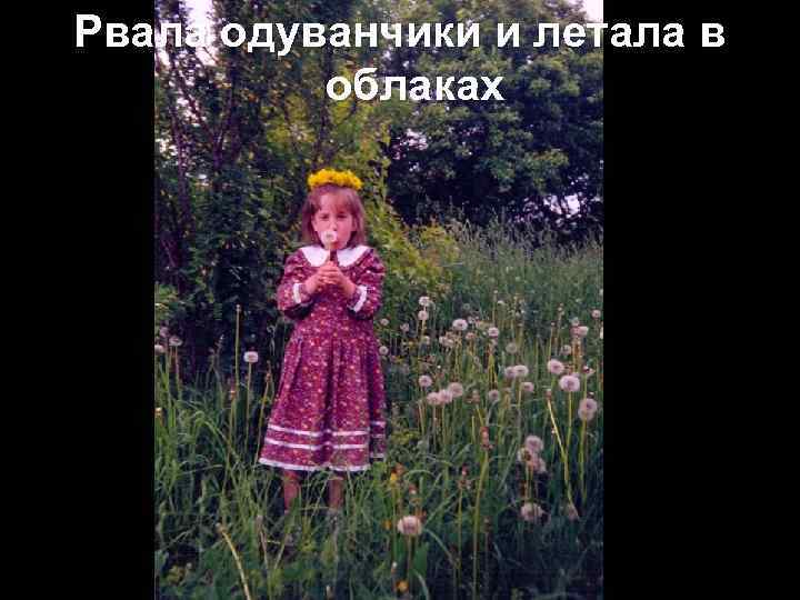 Рвала одуванчики и летала в облаках 