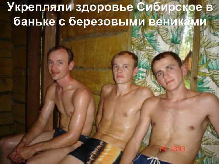 Укрепляли здоровье Сибирское в баньке с березовыми вениками 