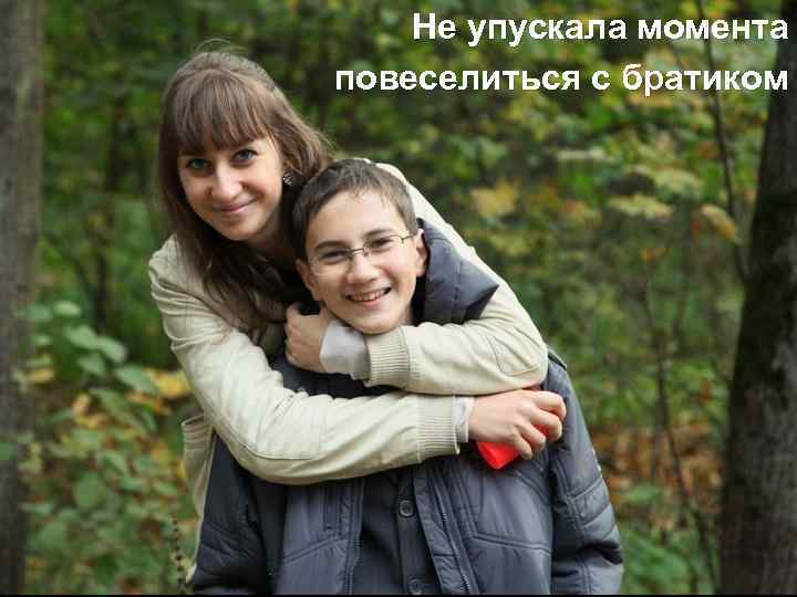 Не упускала момента повеселиться с братиком 