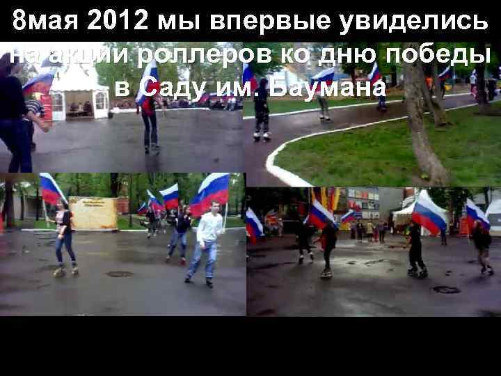 8 мая 2012 мы впервые увиделись на акции роллеров ко дню победы в Саду