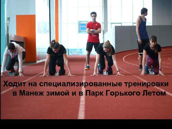 Ходит на специализированные тренировки в Манеж зимой и в Парк Горького Летом 