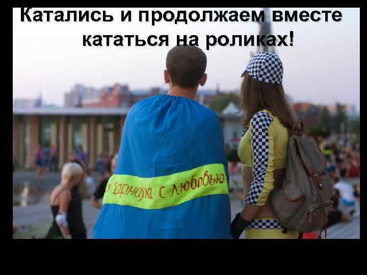 Катались и продолжаем вместе кататься на роликах! 
