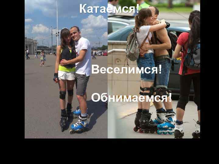 Катаемся! Веселимся! Обнимаемся! 