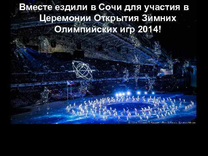 Вместе ездили в Сочи для участия в Церемонии Открытия Зимних Олимпийских игр 2014! 