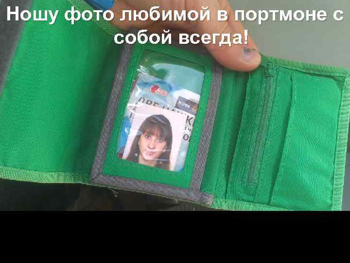 Ношу фото любимой в портмоне с собой всегда! 