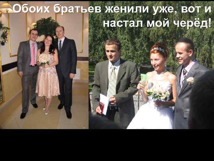 Обоих братьев женили уже, вот и настал мой черёд! 