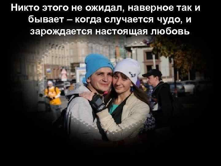 Никто этого не ожидал, наверное так и бывает – когда случается чудо, и зарождается