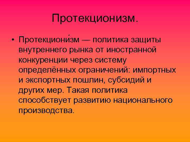 Протекционизм. • Протекциони зм — политика защиты внутреннего рынка от иностранной конкуренции через систему