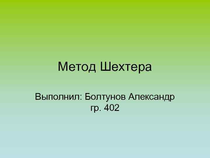 Метод Шехтера Выполнил: Болтунов Александр гр. 402 