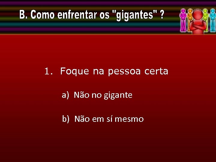1. Foque na pessoa certa a) Não no gigante b) Não em sí mesmo