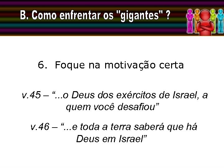 6. Foque na motivação certa v. 45 – “. . . o Deus dos