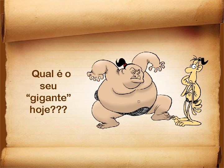 Qual é o seu “gigante” hoje? ? ? 
