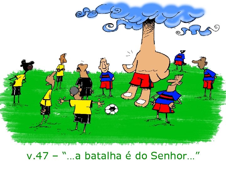 v. 47 – “…a batalha é do Senhor…” 