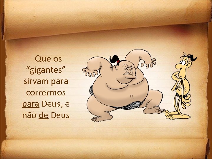 Que os “gigantes” sirvam para corrermos para Deus, e não de Deus 