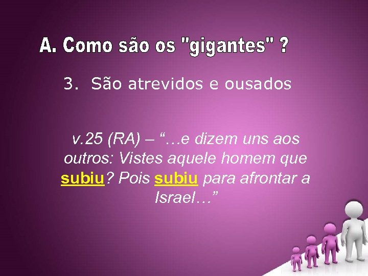 3. São atrevidos e ousados v. 25 (RA) – “…e dizem uns aos outros: