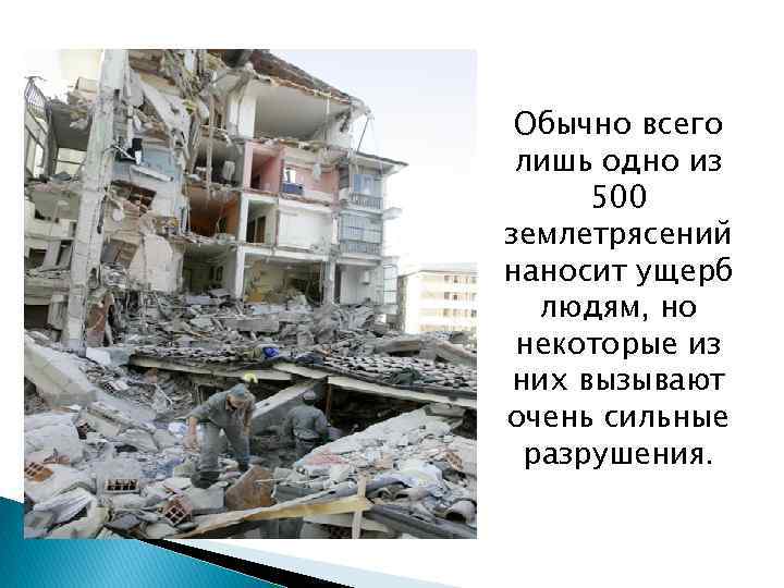 Обычно всего лишь одно из 500 землетрясений наносит ущерб людям, но некоторые из них