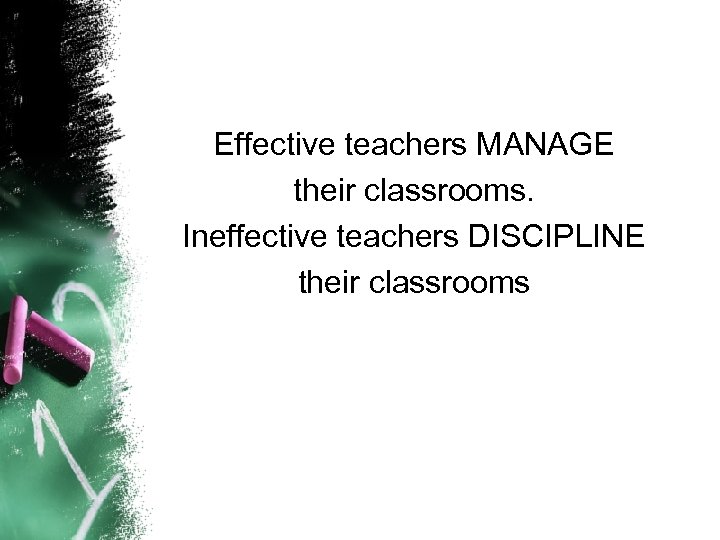 Effective teachers MANAGE their classrooms. Ineffective teachers DISCIPLINE their classrooms 
