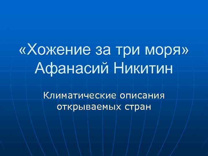  «Хожение за три моря» Афанасий Никитин Климатические описания открываемых стран 