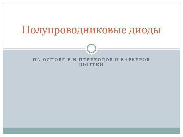 Полупроводниковые диоды НА ОСНОВЕ P-N ПЕРЕХОДОВ И БАРЬЕРОВ ШОТТКИ 