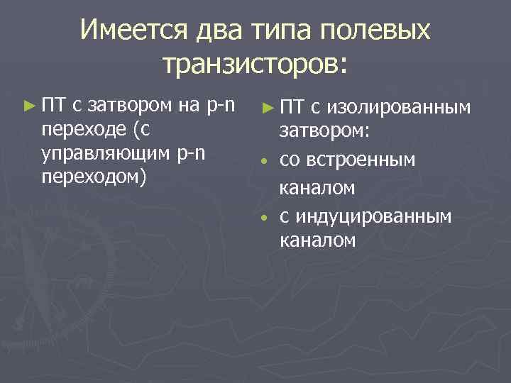 Имеется два типа полевых транзисторов: ► ПТ с затвором на p-n переходе (с управляющим