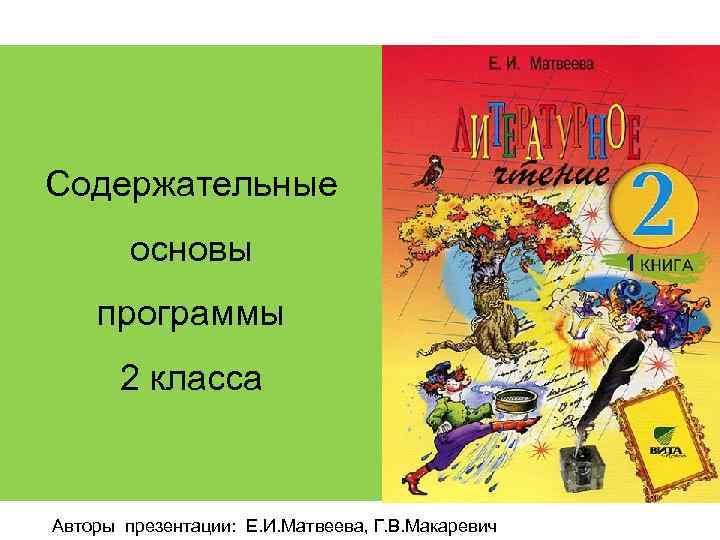 Содержательные основы программы 2 класса Авторы презентации: Е. И. Матвеева, Г. В. Макаревич 