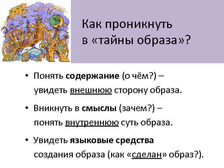  Как проникнуть в «тайны образа» ? • Понять содержание (о чём? ) –