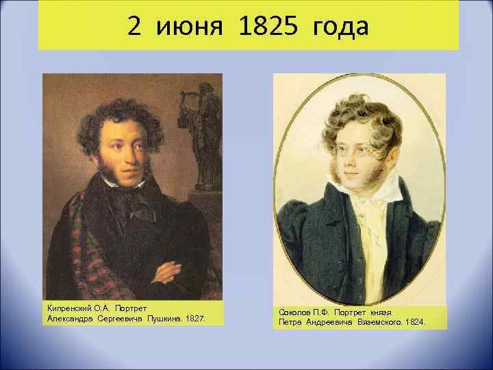 2 июня 1825 года Кипренский О. А. Портрет Александра Сергеевича Пушкина. 1827. Соколов П.