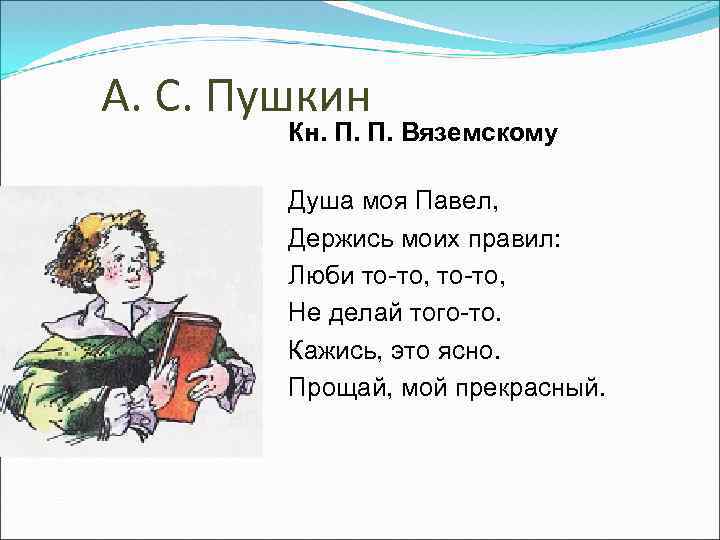 А. С. Пушкин Кн. П. П. Вяземскому Душа моя Павел, Держись моих правил: Люби