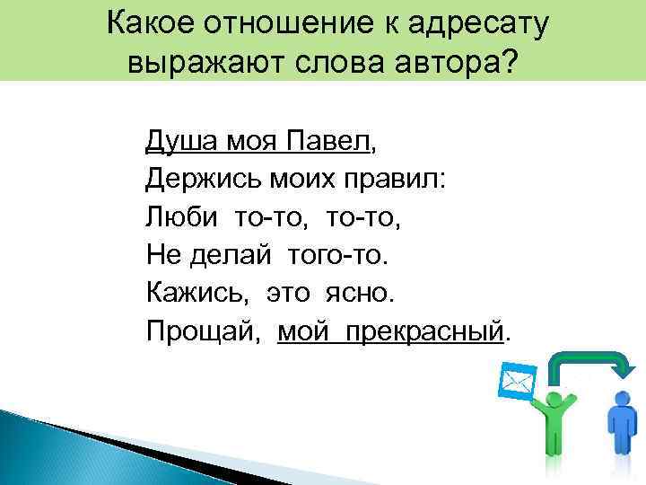 Какое отношение к адресату выражают слова автора? Душа моя Павел, Держись моих правил: Люби