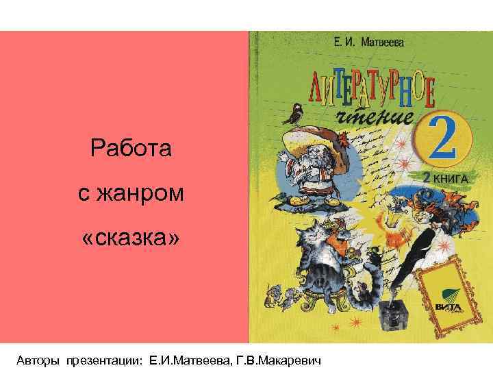 Работа с жанром «сказка» Авторы презентации: Е. И. Матвеева, Г. В. Макаревич 