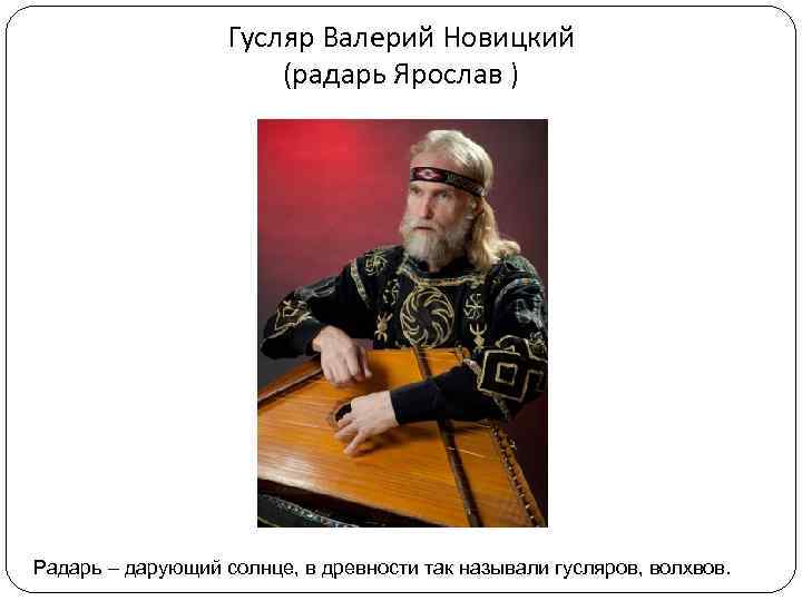 Гусляр Валерий Новицкий (радарь Ярослав ) Радарь – дарующий солнце, в древности так называли