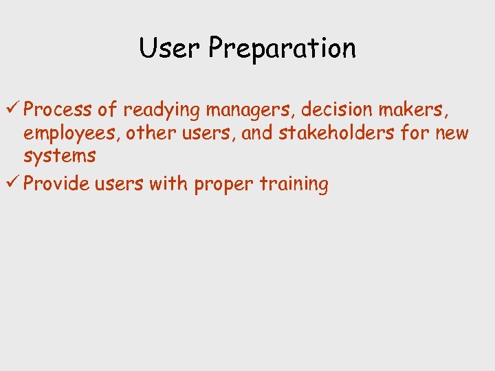 User Preparation ü Process of readying managers, decision makers, employees, other users, and stakeholders