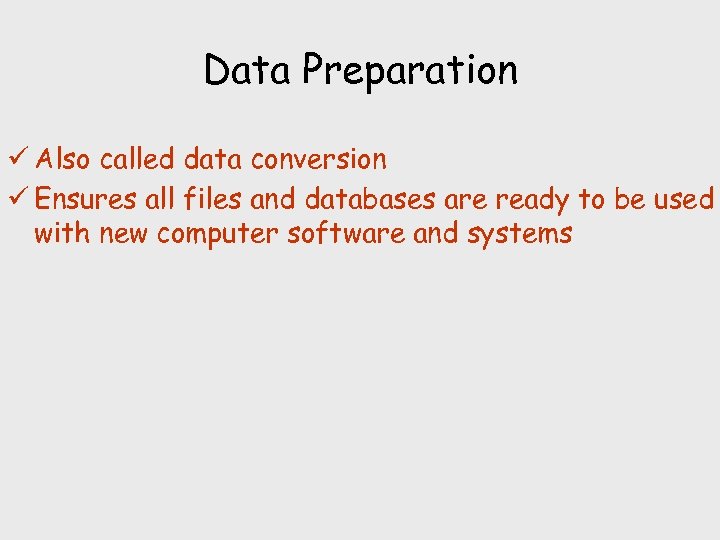 Data Preparation ü Also called data conversion ü Ensures all files and databases are