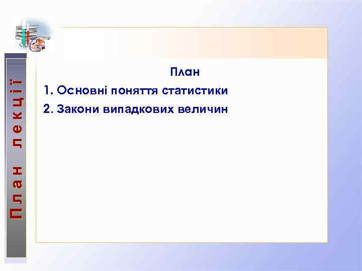 План лекції План 1. Основні поняття статистики 2. Закони випадкових величин 