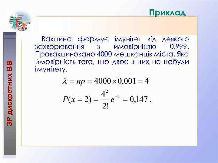 ЗР дискретних ВВ Приклад Вакцина формує імунітет від деякого захворювання з ймовірністю 0, 999.