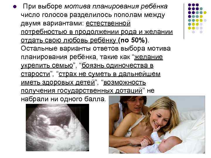 l При выборе мотива планирования ребёнка число голосов разделилось пополам между двумя вариантами: естественной